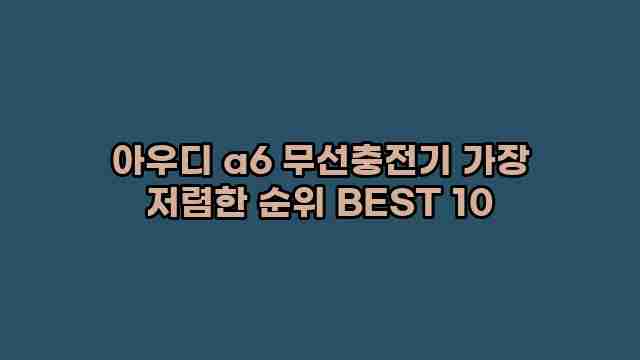 아우디 a6 무선충전기 가장 저렴한 순위 BEST 10