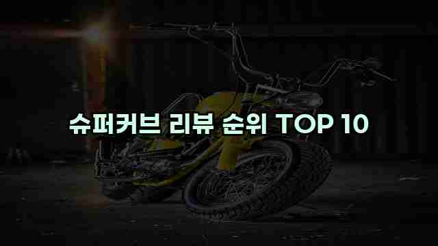 슈퍼커브 리뷰 순위 TOP 10