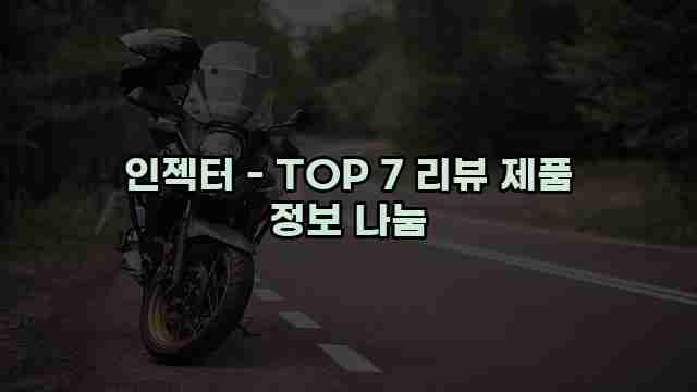 인젝터 - TOP 7 리뷰 제품 정보 나눔