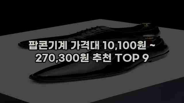 팝콘기계 가격대 10,100원 ~ 270,300원 추천 TOP 9