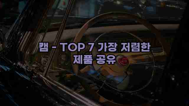 캠 - TOP 7 가장 저렴한 제품 공유