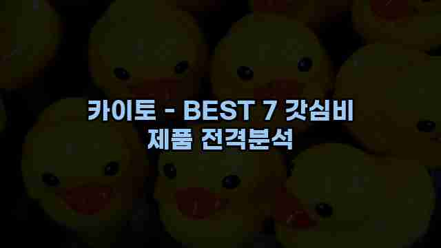 카이토 - BEST 7 갓심비 제품 전격분석