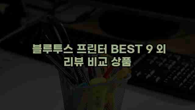  블루투스 프린터 BEST 9 외 리뷰 비교 상품