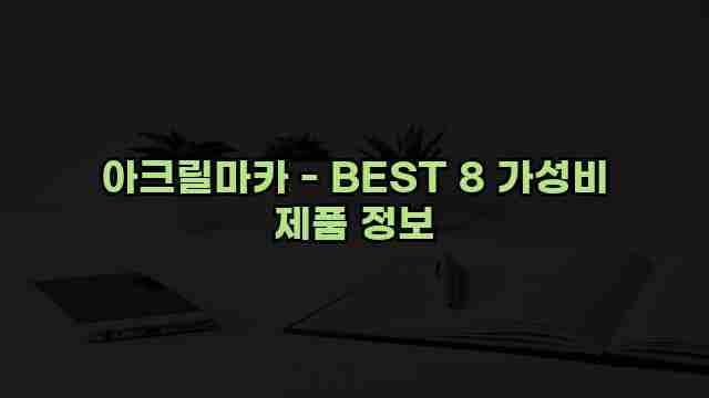 아크릴마카 - BEST 8 가성비 제품 정보