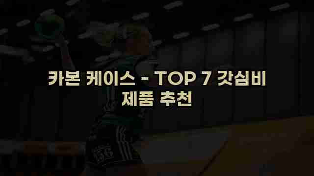 카본 케이스 - TOP 7 갓심비 제품 추천