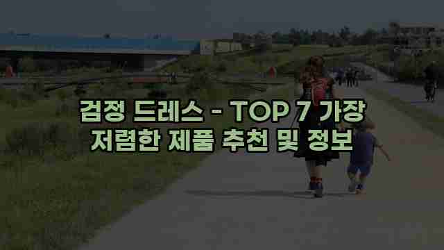 검정 드레스 - TOP 7 가장 저렴한 제품 추천 및 정보