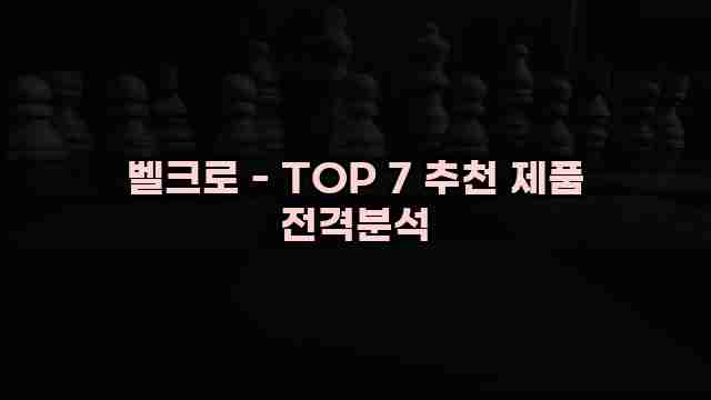 벨크로 - TOP 7 추천 제품 전격분석