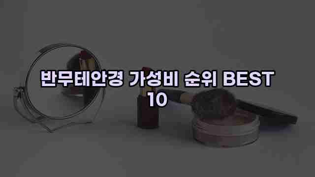 반무테안경 가성비 순위 BEST 10