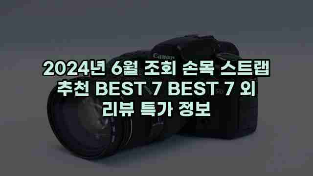 2024년 6월 조회 손목 스트랩 추천 BEST 7 BEST 7 외 리뷰 특가 정보