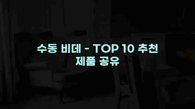 수동 비데 - TOP 10 추천 제품 공유