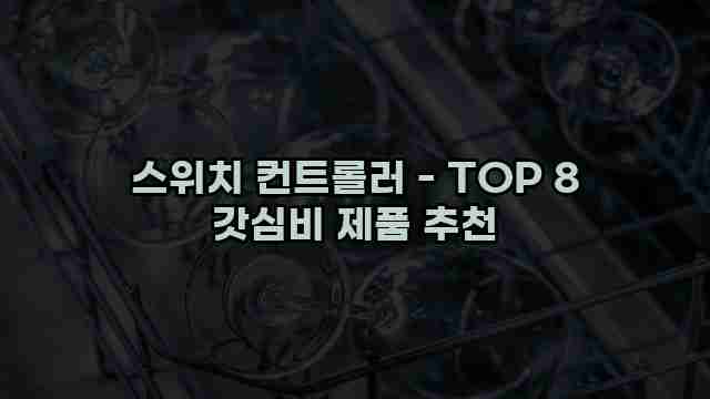 스위치 컨트롤러 - TOP 8 갓심비 제품 추천