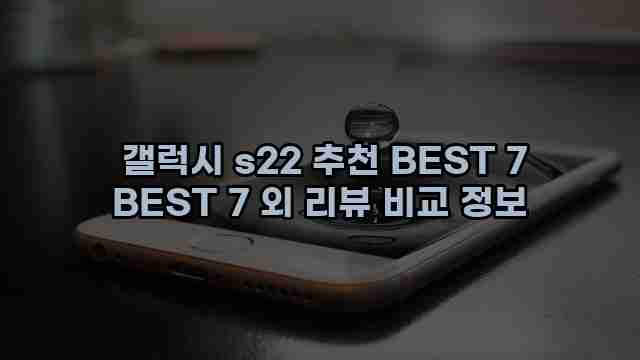  갤럭시 s22 추천 BEST 7 BEST 7 외 리뷰 비교 정보