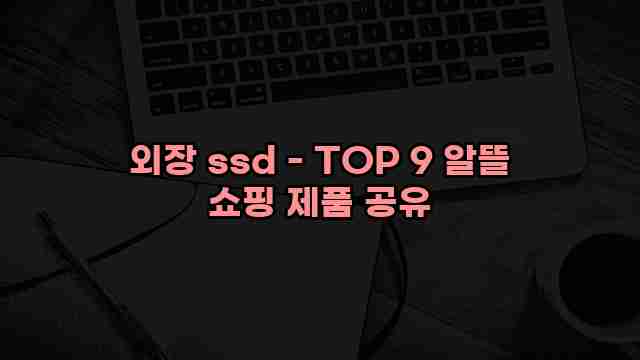 외장 ssd - TOP 9 알뜰 쇼핑 제품 공유