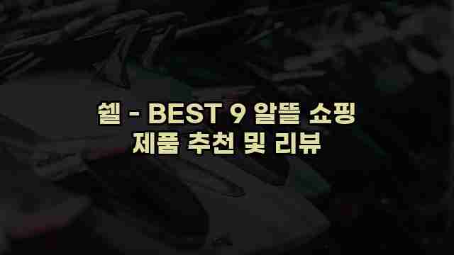 쉘 - BEST 9 알뜰 쇼핑 제품 추천 및 리뷰