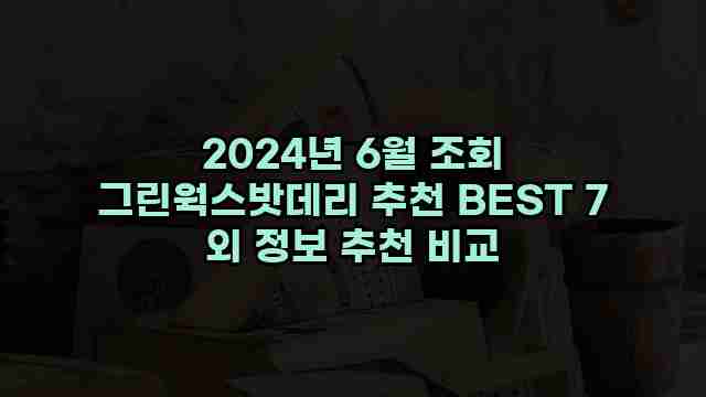 2024년 6월 조회 그린웍스밧데리 추천 BEST 7 외 정보 추천 비교