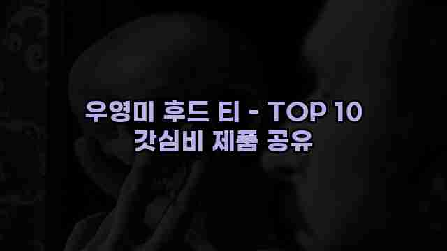 우영미 후드 티 - TOP 10 갓심비 제품 공유