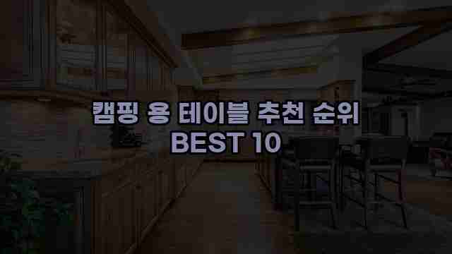 캠핑 용 테이블 추천 순위 BEST 10