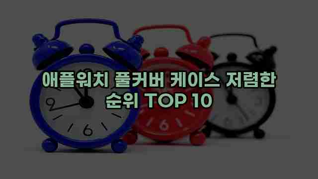 애플워치 풀커버 케이스 저렴한 순위 TOP 10