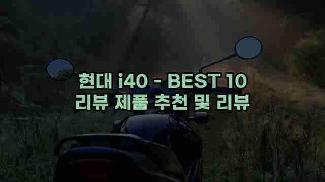 현대 i40 - BEST 10 리뷰 제품 추천 및 리뷰