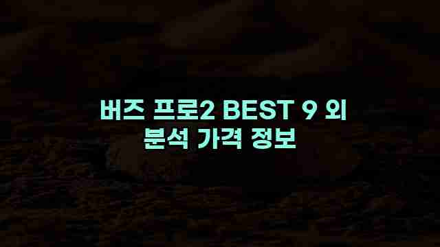  버즈 프로2 BEST 9 외 분석 가격 정보