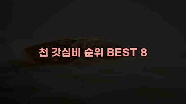 천 갓심비 순위 BEST 8