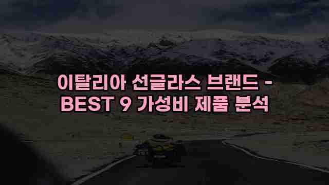 이탈리아 선글라스 브랜드 - BEST 9 가성비 제품 분석