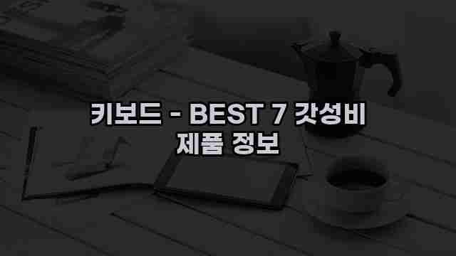 키보드 - BEST 7 갓성비 제품 정보