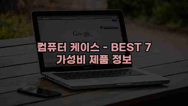 컴퓨터 케이스 - BEST 7 가성비 제품 정보