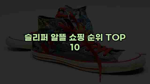 슬리퍼 알뜰 쇼핑 순위 TOP 10