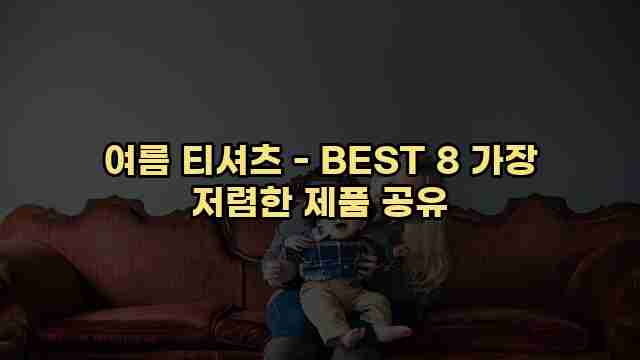 여름 티셔츠 - BEST 8 가장 저렴한 제품 공유