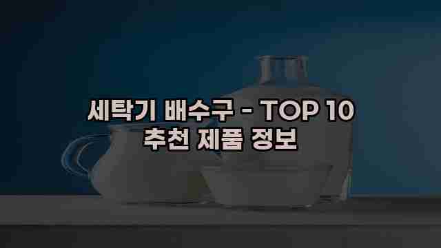 세탁기 배수구 - TOP 10 추천 제품 정보