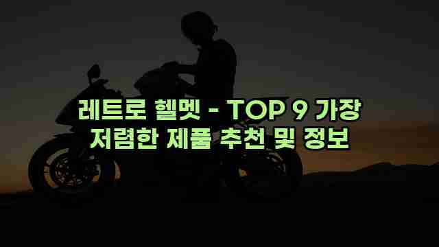 레트로 헬멧 - TOP 9 가장 저렴한 제품 추천 및 정보