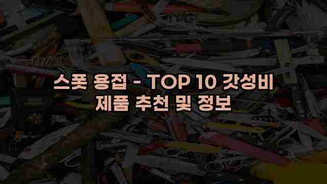 스폿 용접 - TOP 10 갓성비 제품 추천 및 정보