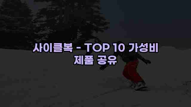 사이클복 - TOP 10 가성비 제품 공유