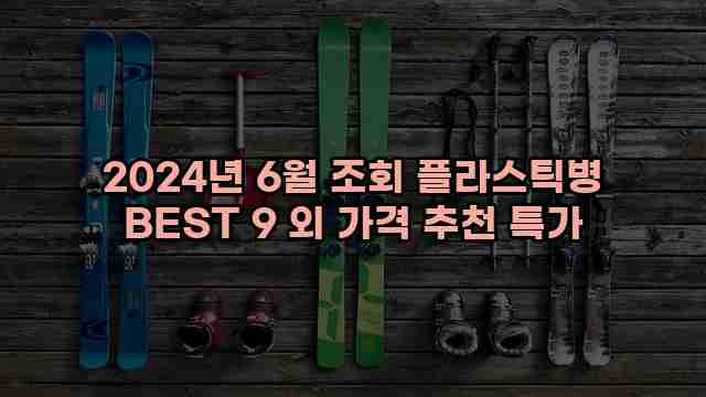 2024년 6월 조회 플라스틱병 BEST 9 외 가격 추천 특가