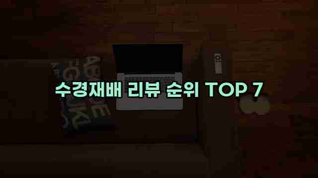 수경재배 리뷰 순위 TOP 7