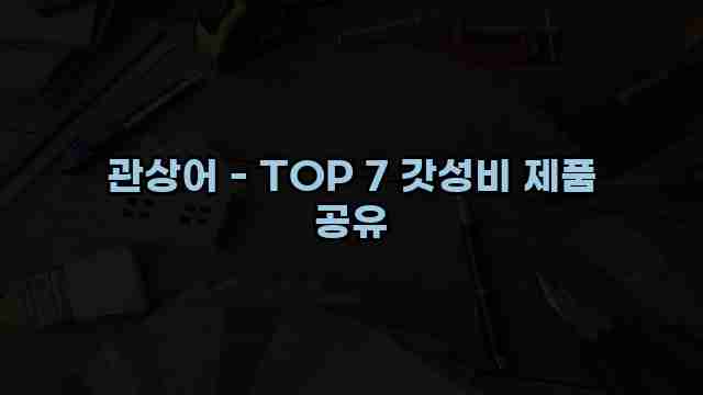 관상어 - TOP 7 갓성비 제품 공유