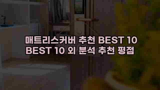  매트리스커버 추천 BEST 10 BEST 10 외 분석 추천 평점