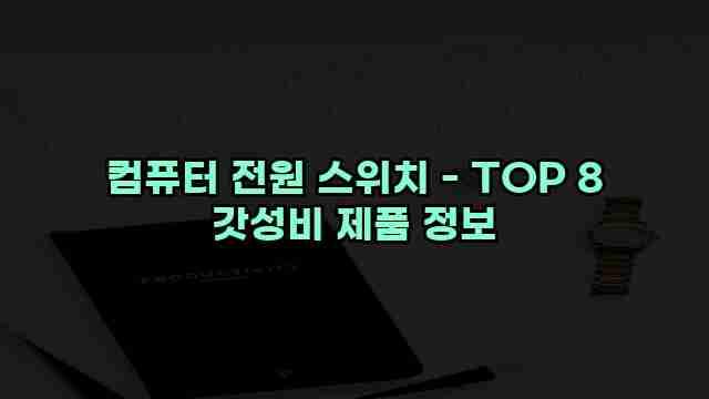 컴퓨터 전원 스위치 - TOP 8 갓성비 제품 정보