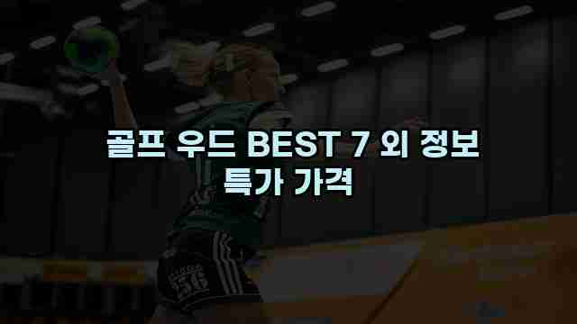  골프 우드 BEST 7 외 정보 특가 가격