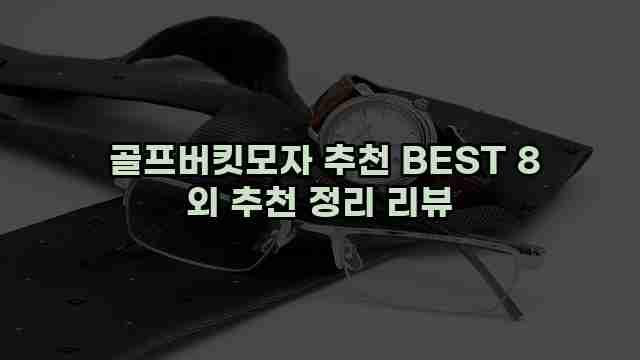  골프버킷모자 추천 BEST 8 외 추천 정리 리뷰