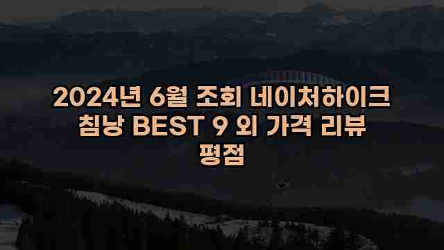 2024년 6월 조회 네이처하이크 침낭 BEST 9 외 가격 리뷰 평점