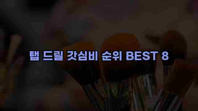 탭 드릴 갓심비 순위 BEST 8