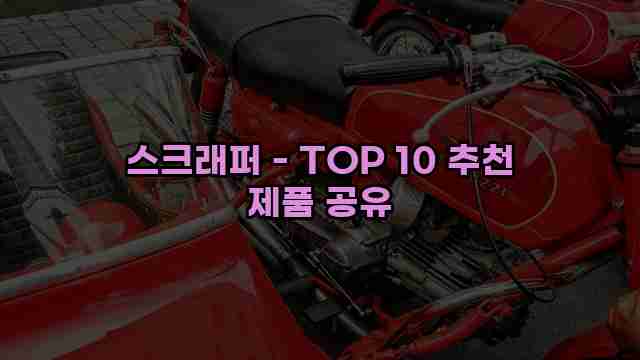 스크래퍼 - TOP 10 추천 제품 공유