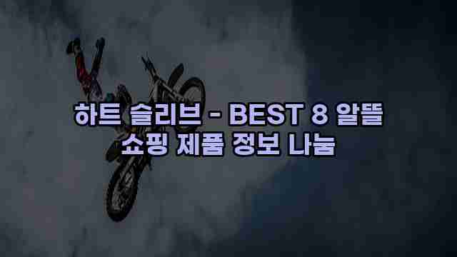 하트 슬리브 - BEST 8 알뜰 쇼핑 제품 정보 나눔