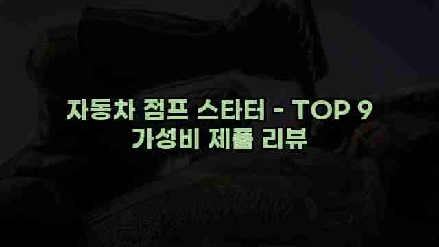 자동차 점프 스타터 - TOP 9 가성비 제품 리뷰