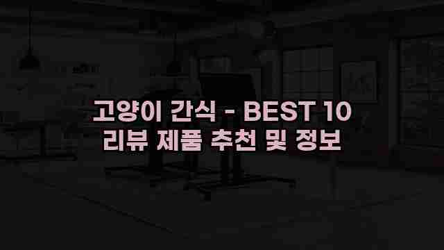 고양이 간식 - BEST 10 리뷰 제품 추천 및 정보