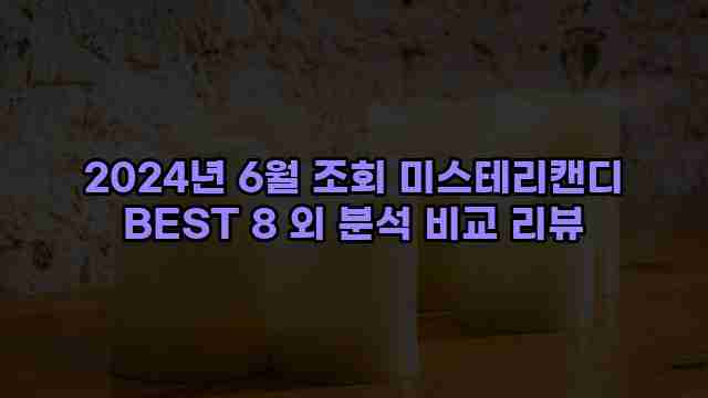 2024년 6월 조회 미스테리캔디 BEST 8 외 분석 비교 리뷰