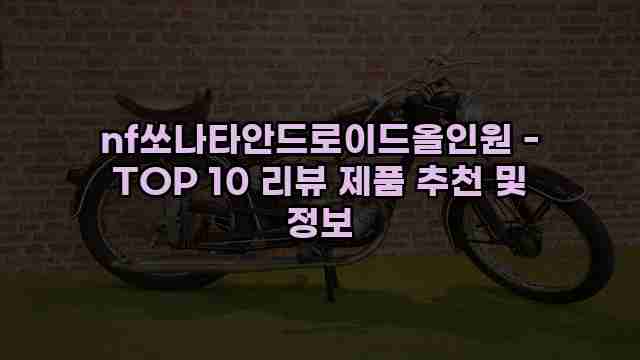 nf쏘나타안드로이드올인원 - TOP 10 리뷰 제품 추천 및 정보