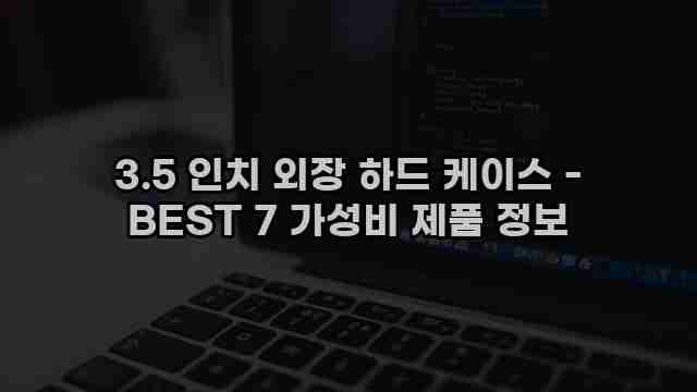 3.5 인치 외장 하드 케이스 - BEST 7 가성비 제품 정보